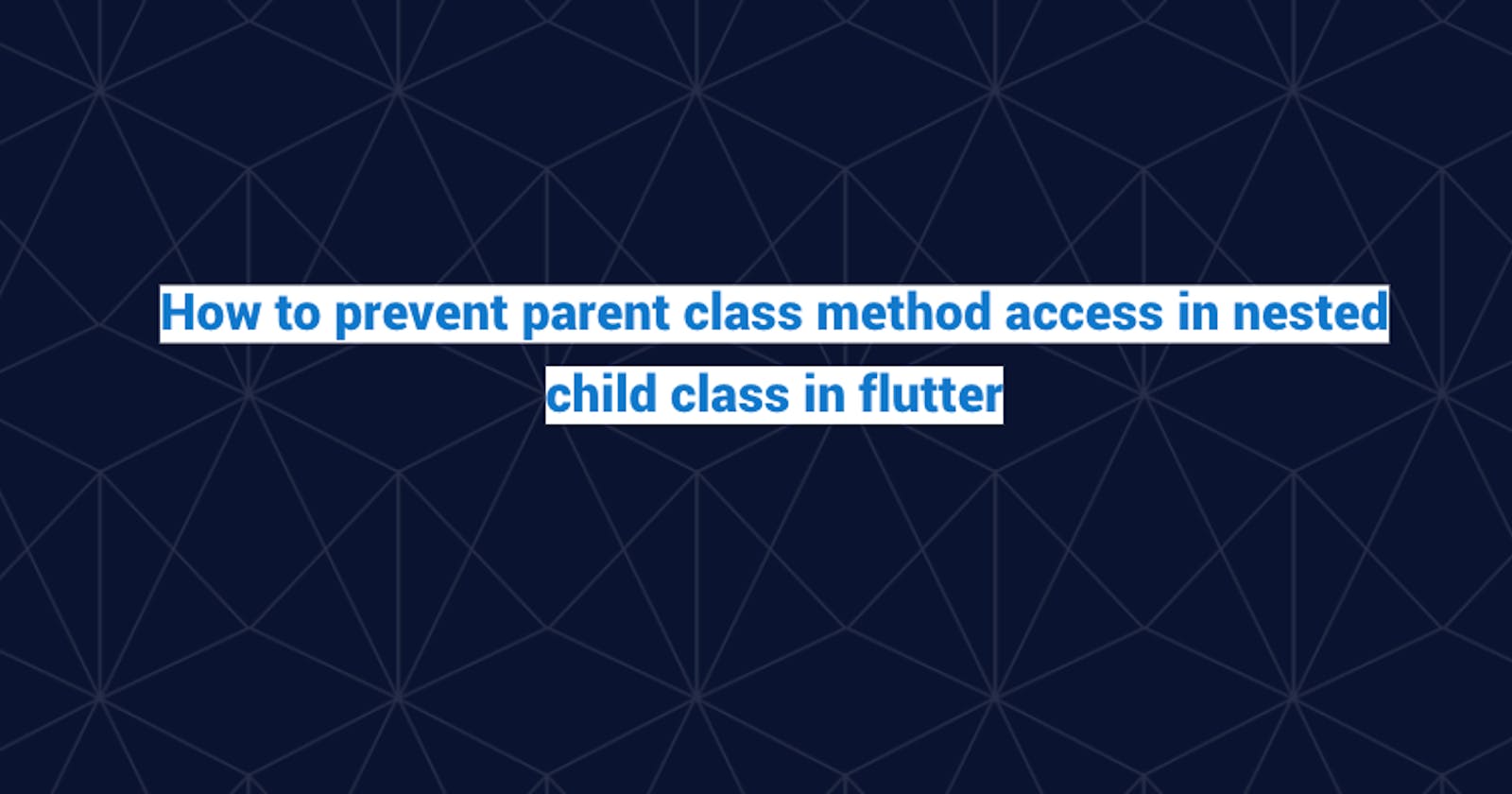 How to prevent parent class method access in nested child class in the flutter