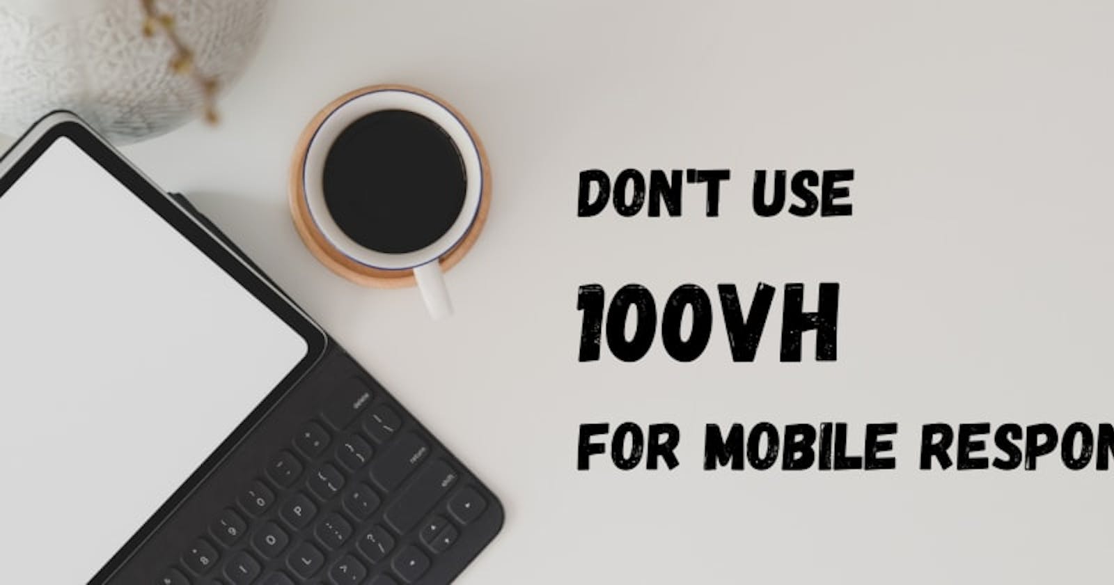 Don't use 100vh for mobile responsive
