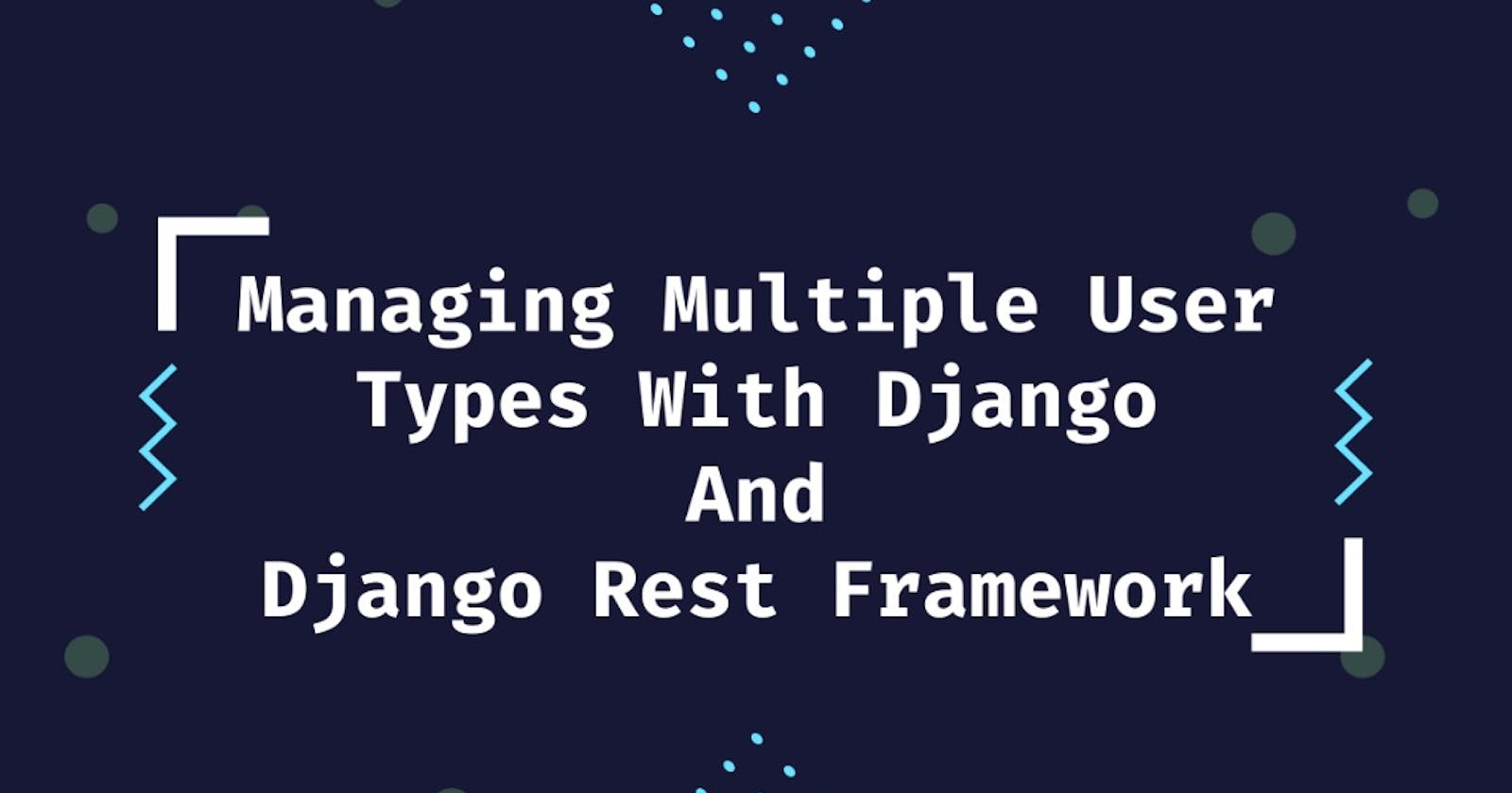 Managing Multiple User Types With Django And Django Rest Framework