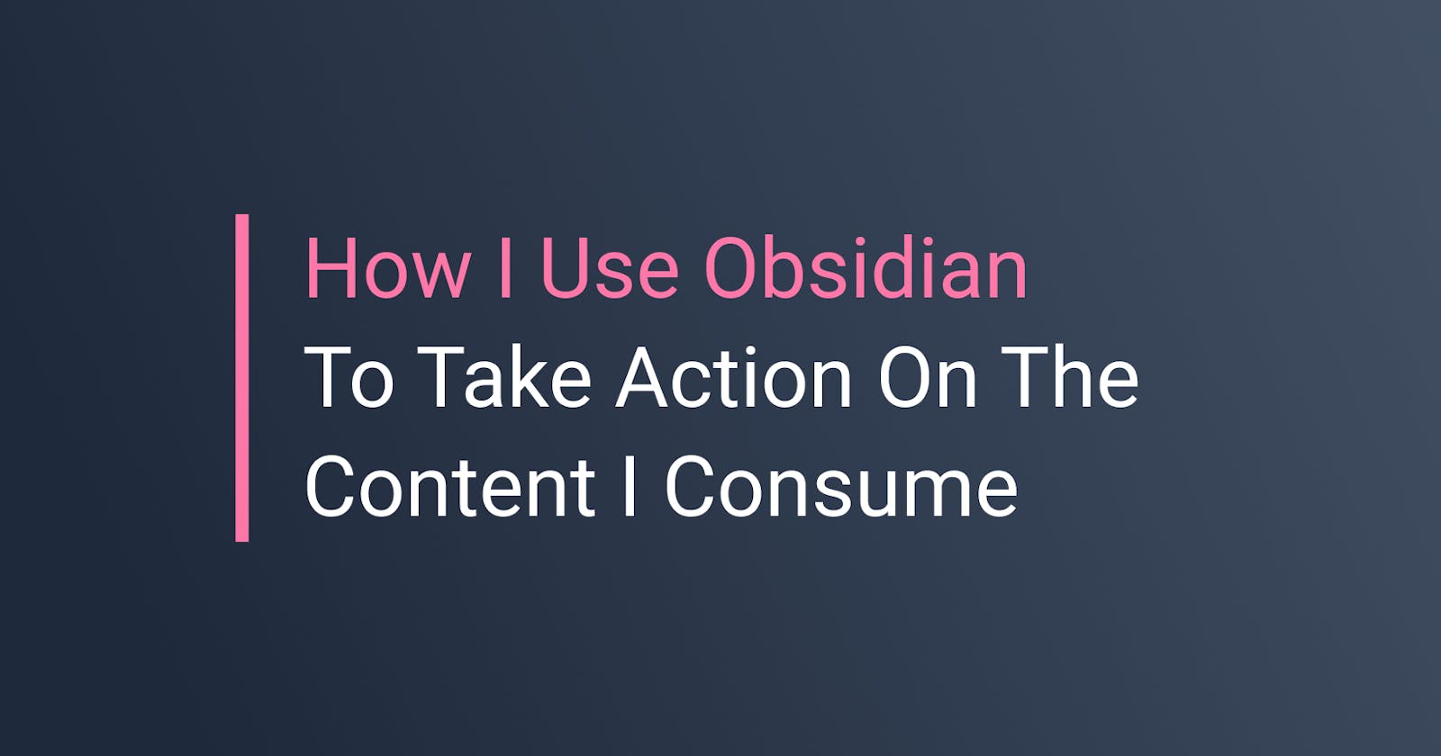How I Use Obsidian To Take Action On The Content I Consume