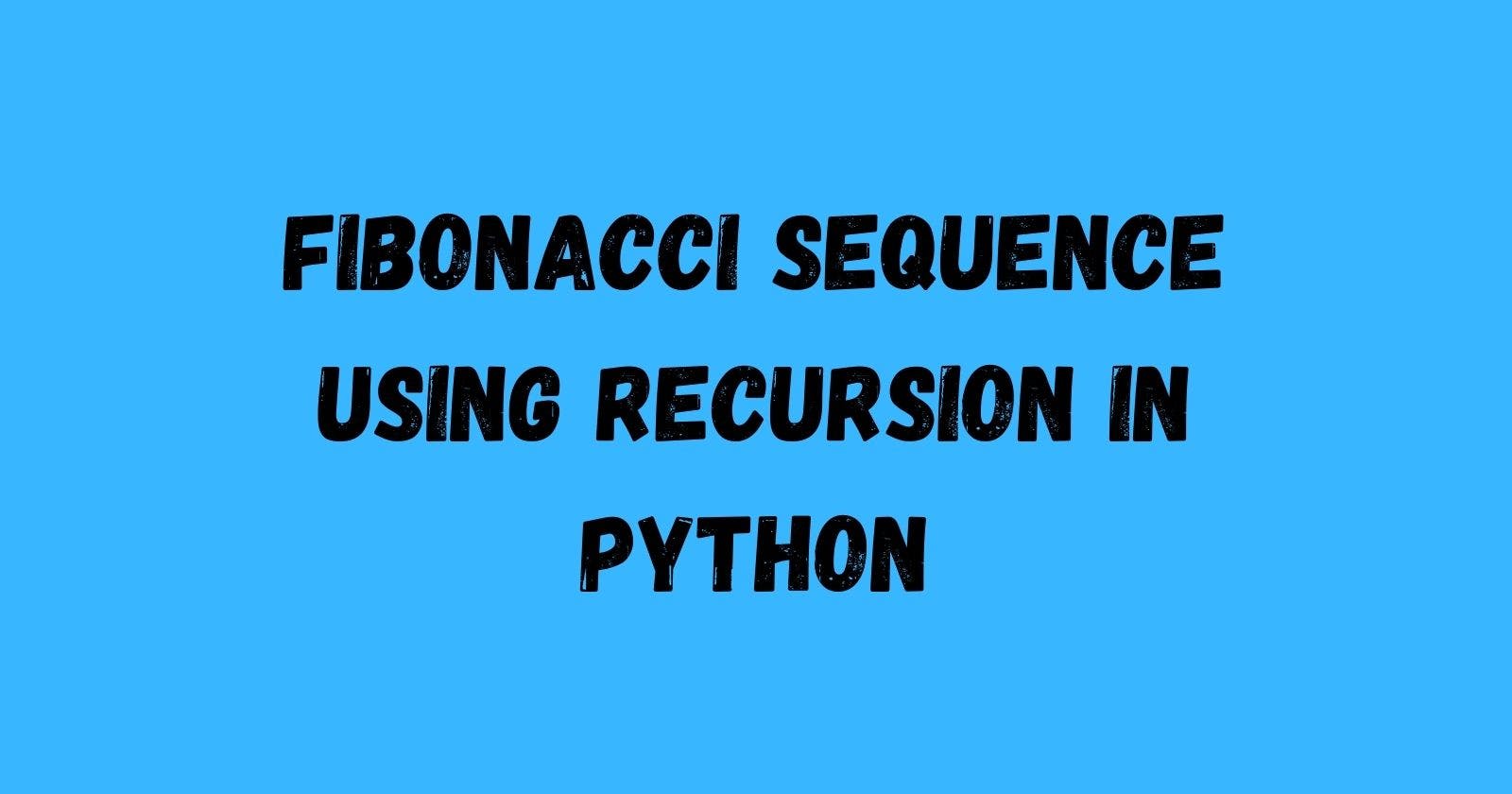 Fibonacci Sequence Using Recursion in Python