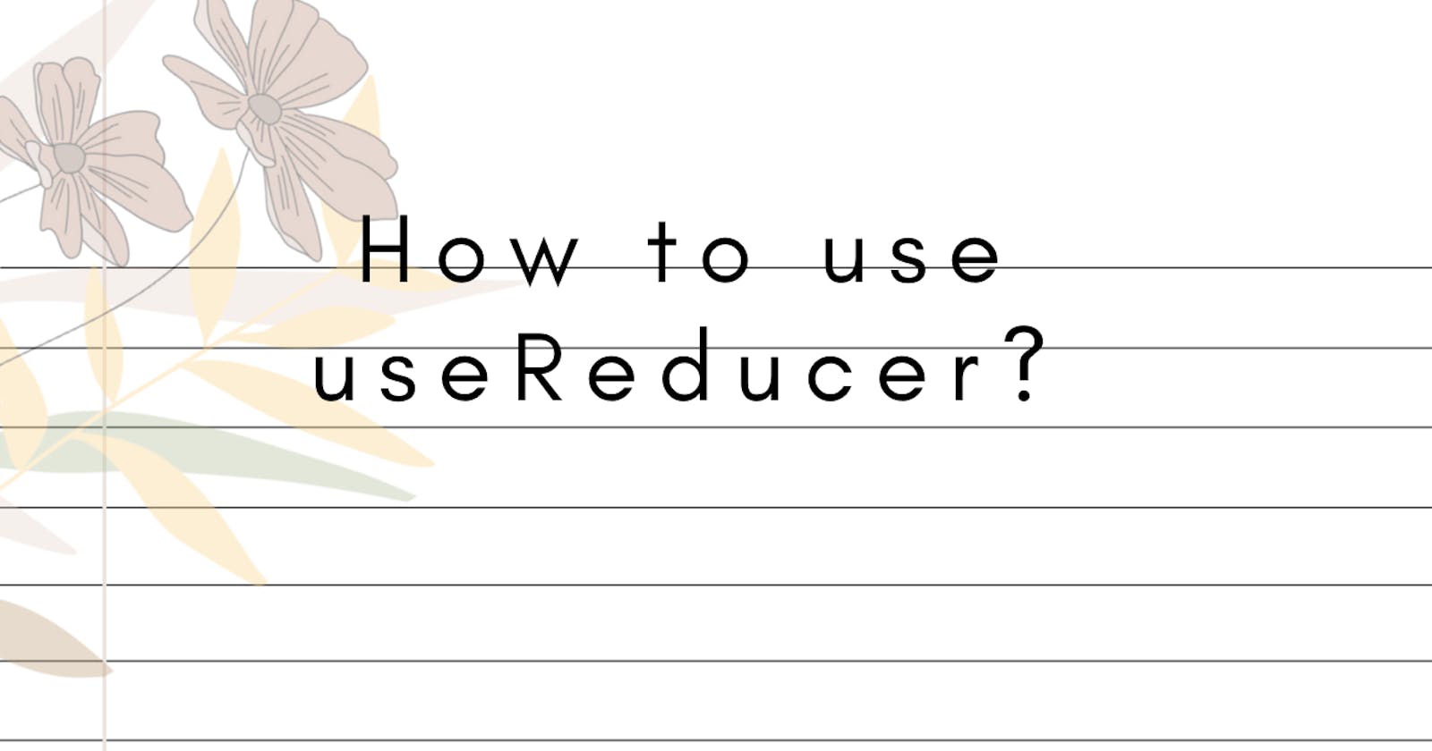 How to use useReducer ?
