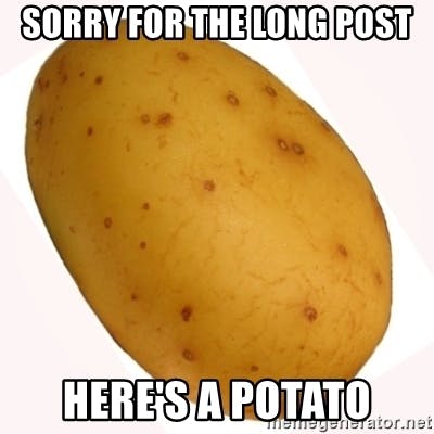 Sorry for the long post. Here's a potato