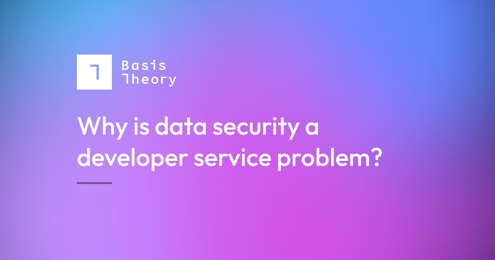 Why is Data Security a Developer Service Problem?