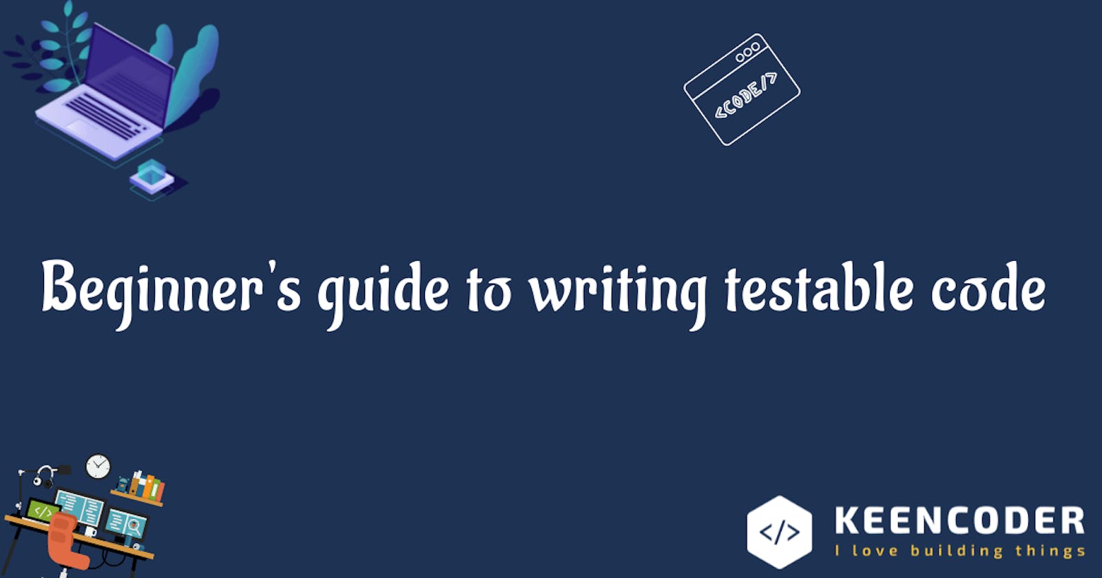 Beginner's guide to writing testable code