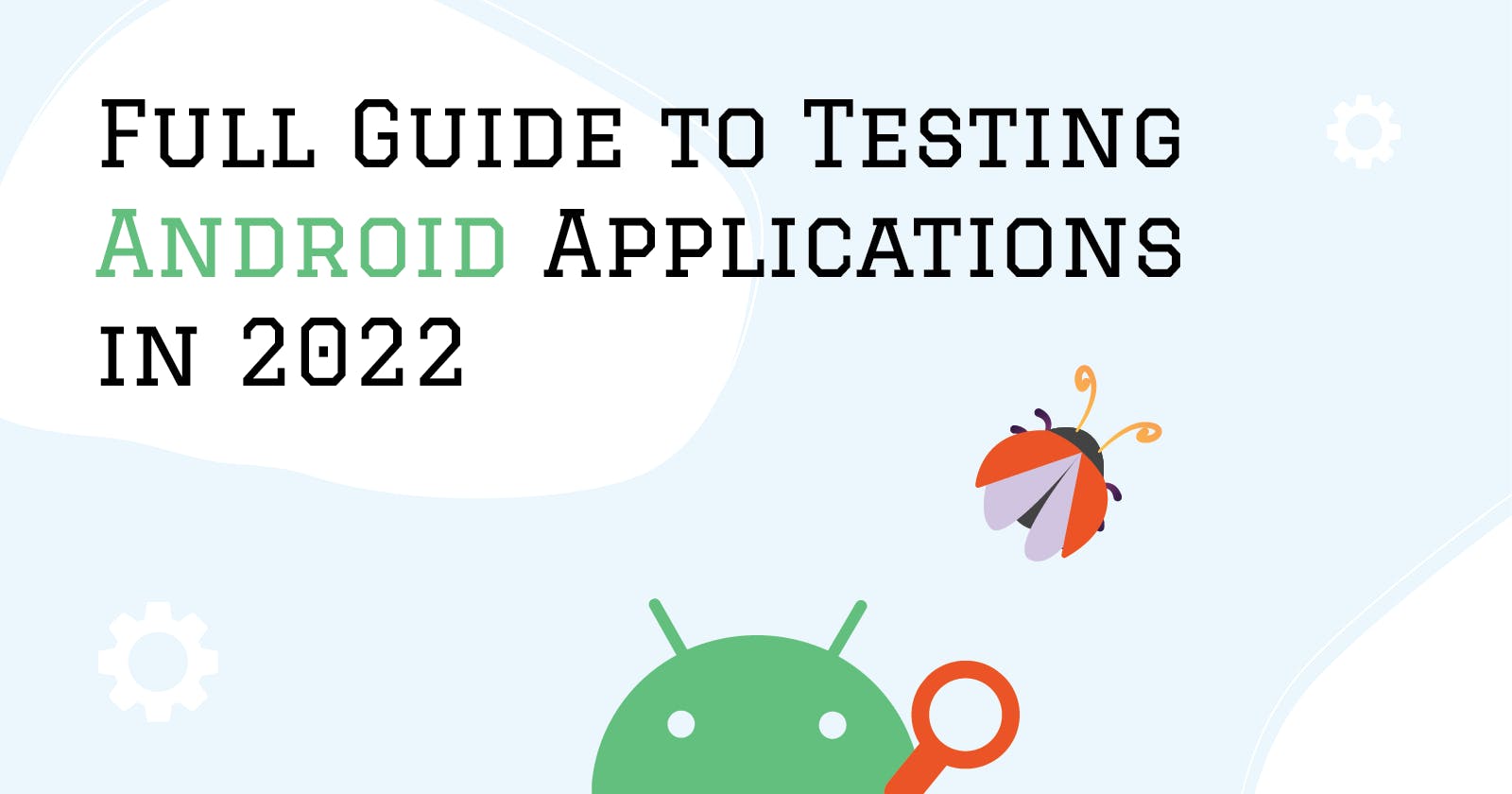Full Guide to Testing Android Applications in 2022
