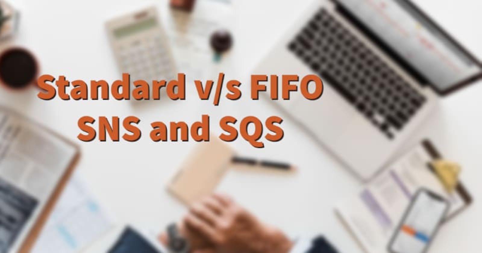 Standard v/s FIFO : SNS & SQS
