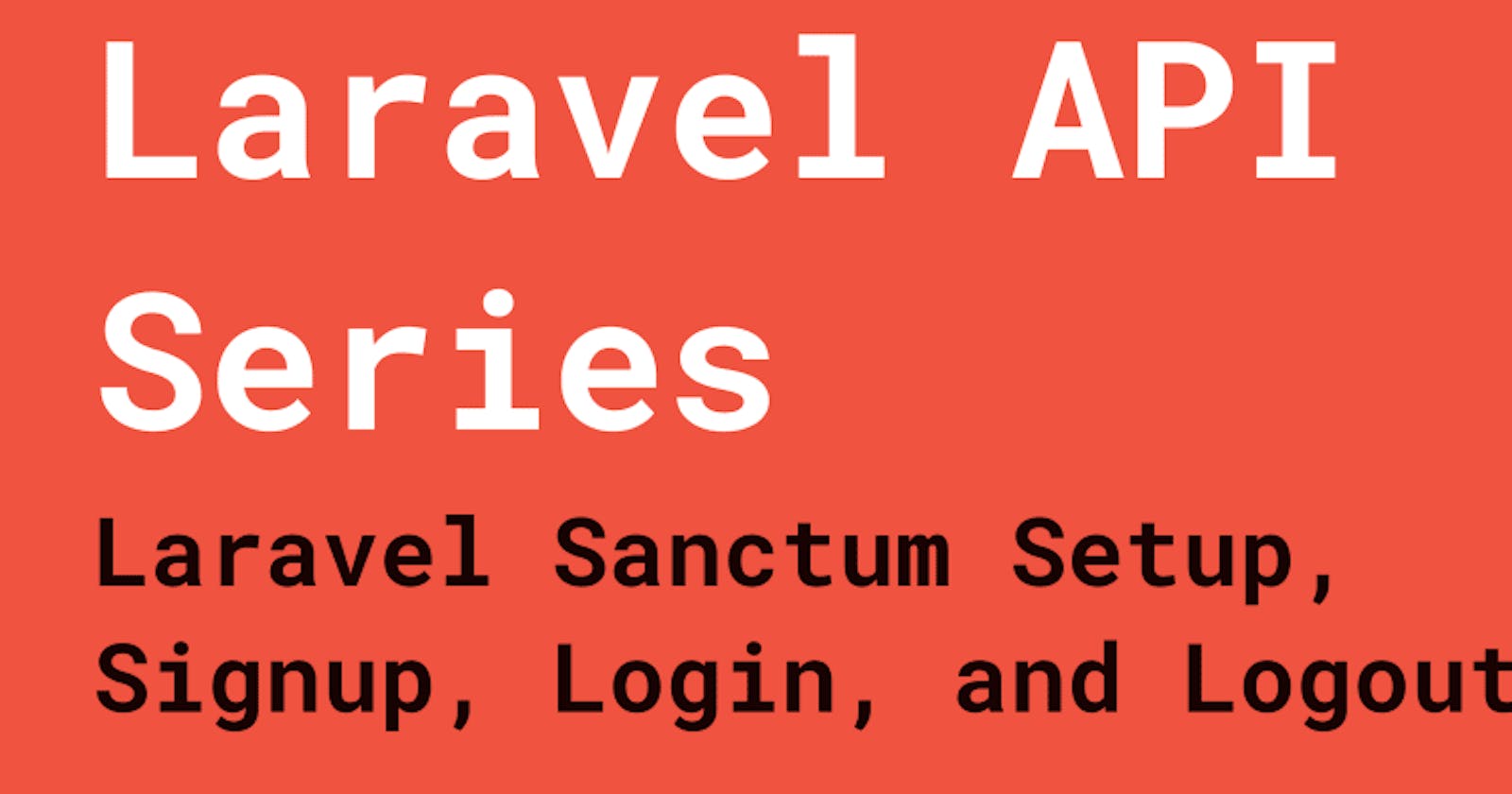Laravel API Series: Laravel Sanctum Setup, Sign Up, Login, and Logout