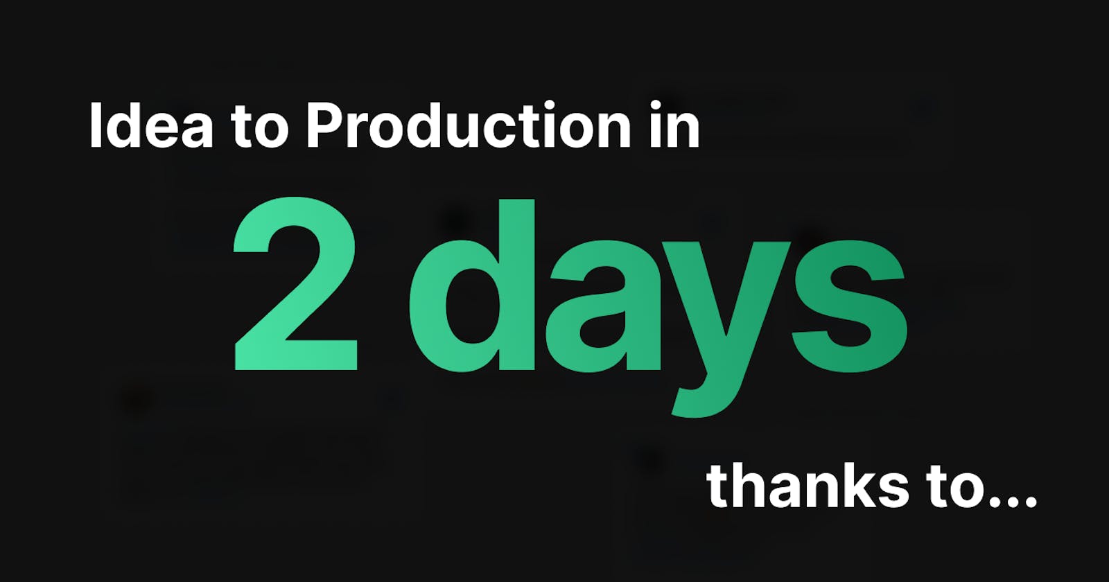 Idea to Production in 2 days, thanks to...