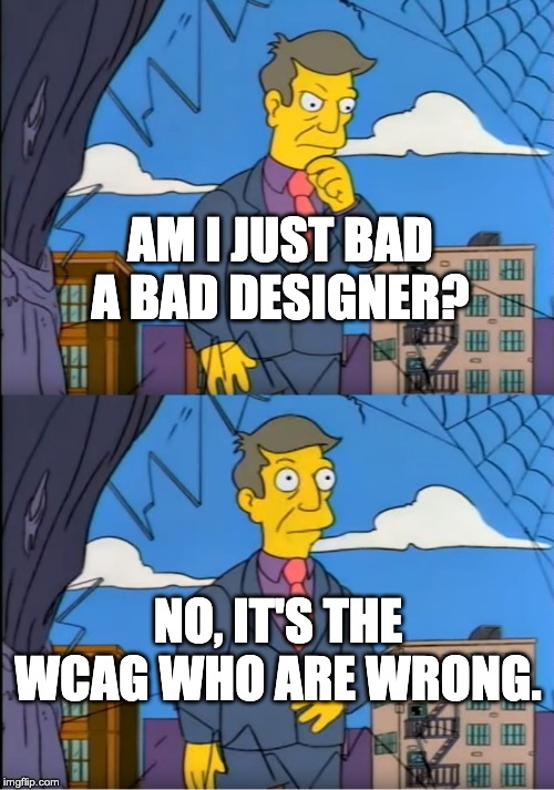 Simpsons Skinner out of touch meme captioned Am I a bad designer? No, it's the WCAG who are wrong