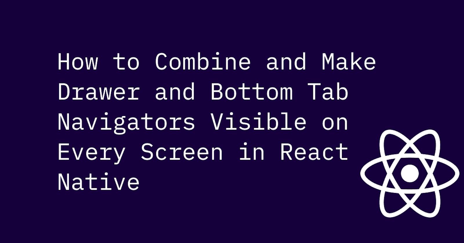 How to Combine and Make Drawer and Bottom Tab Navigators Visible on Every Screen in React Native