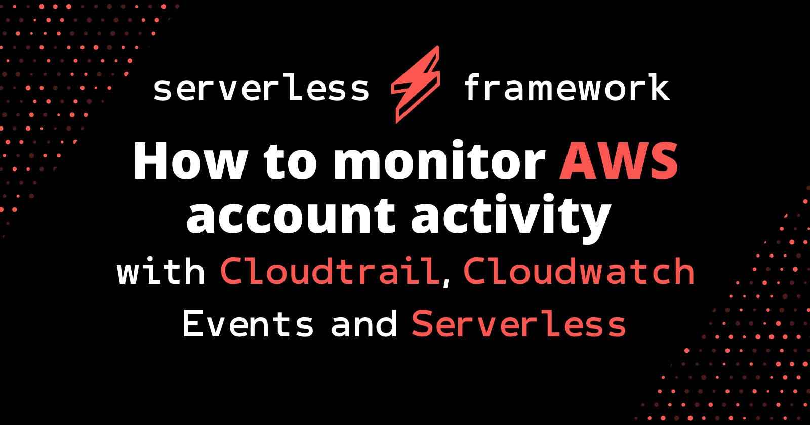 How to monitor AWS account activity with Cloudtrail, Cloudwatch Events and Serverless