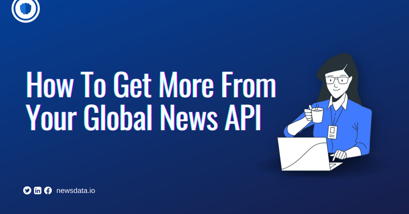 How To Get More From Your Global News API