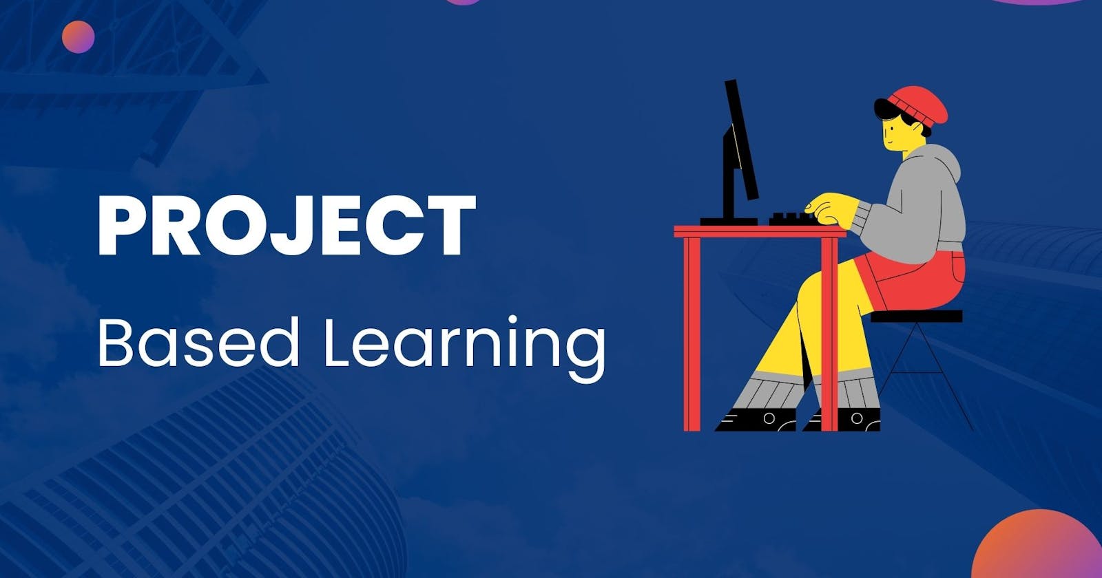 Project-based learning: Learn by doing