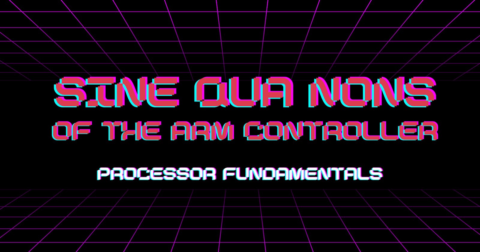 Sine Qua Nons of the ARM Controller - Processor Fundamentals