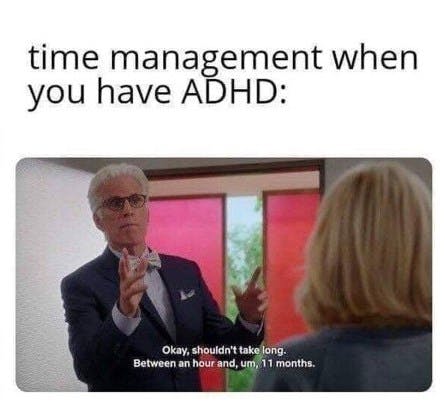 time management when you have ADHD a still from the Good Place of Michael saying "Okay shouldn't take long. Between an hour and, um, 11 months"
