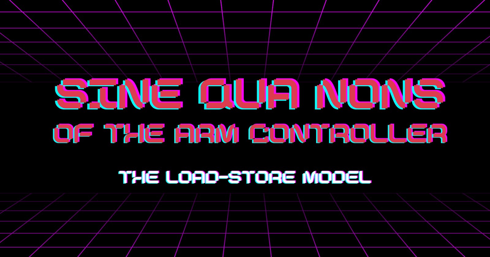 Sine Qua Nons of the ARM Controller - The Load-Store Model