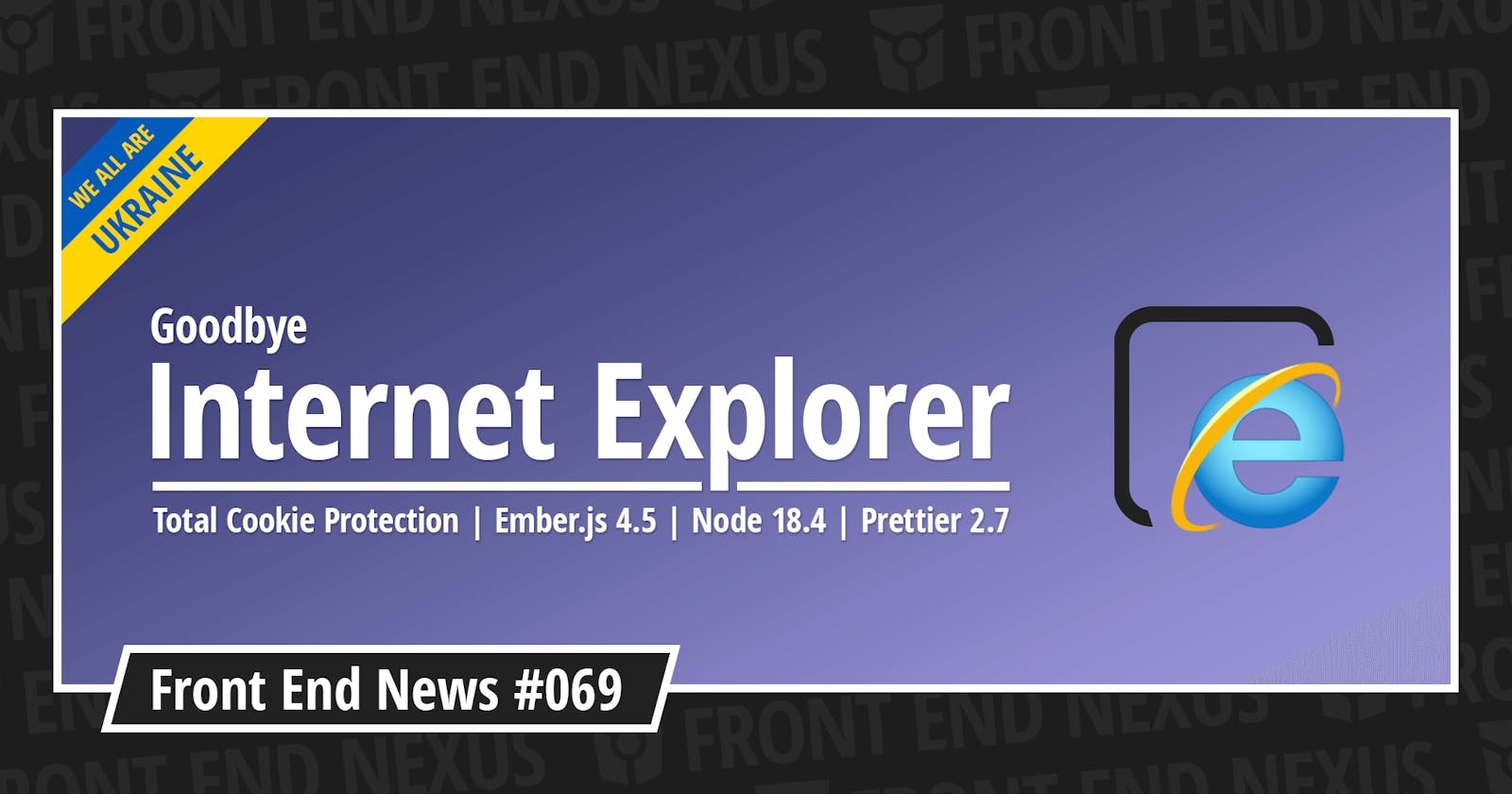 Goodbye Internet Explorer, Total Cookie Protection, Ember.js 4.5, Node 18.4, Prettier 2.7, and more | Front End News #069