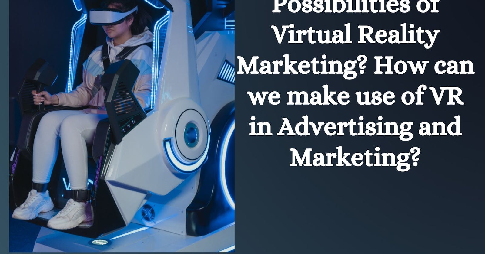 What are the Possibilities of Virtual Reality Marketing? How can we make use of VR in Advertising and Marketing?