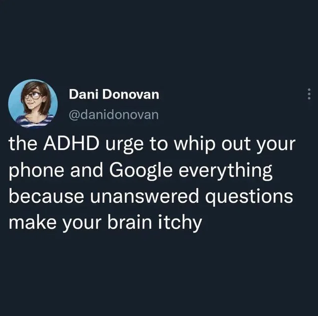 A tweet by Dani Donovan: the ADHD urge to whip out your phone and Google everything because unanswered questions make your brain itchy