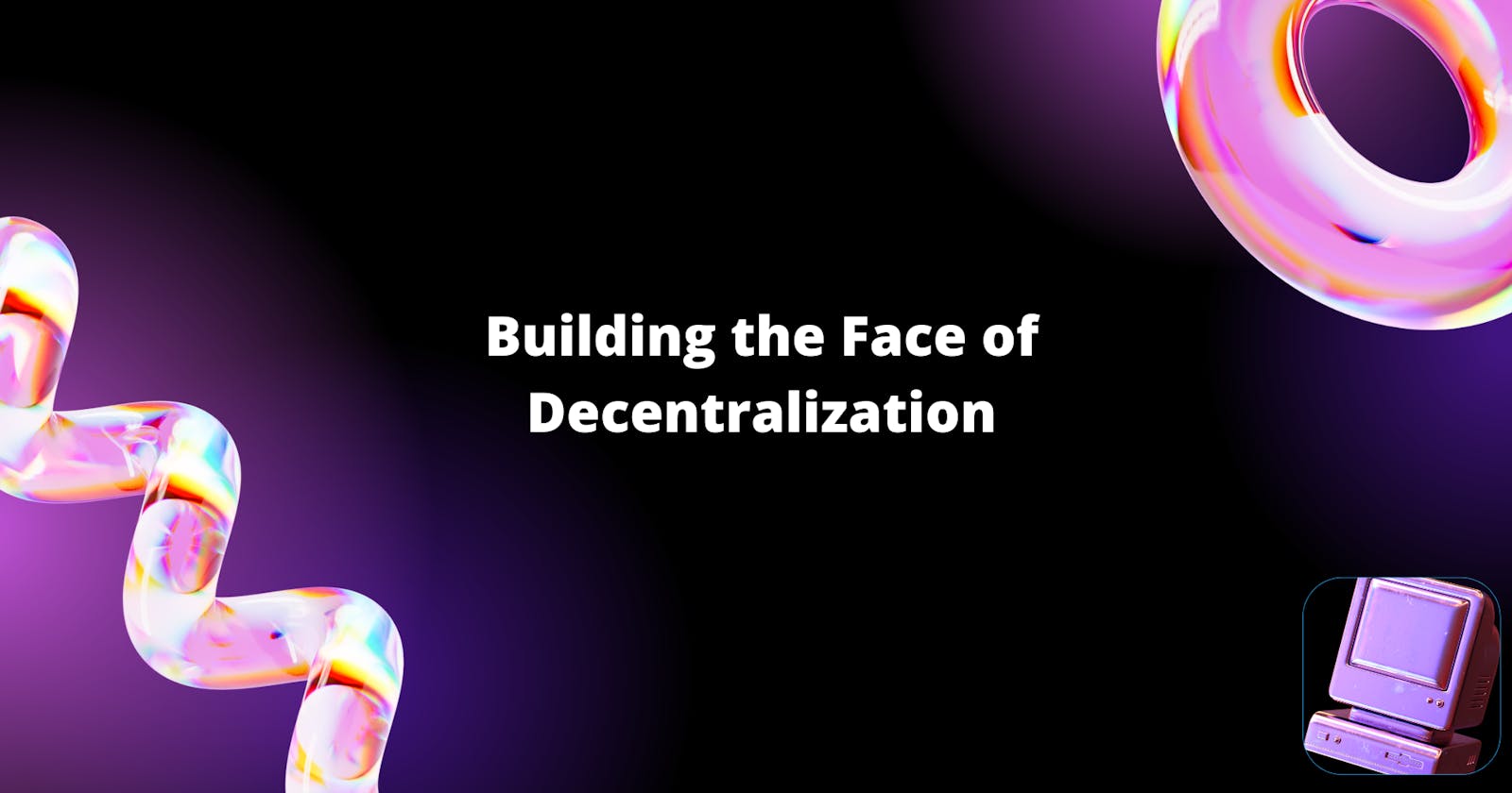 Building the Face of Decentralization