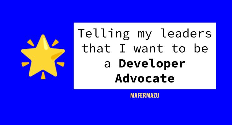 Telling my leaders that I want to be a dev advocate and the challenge of creating my own role - #DAJ 6