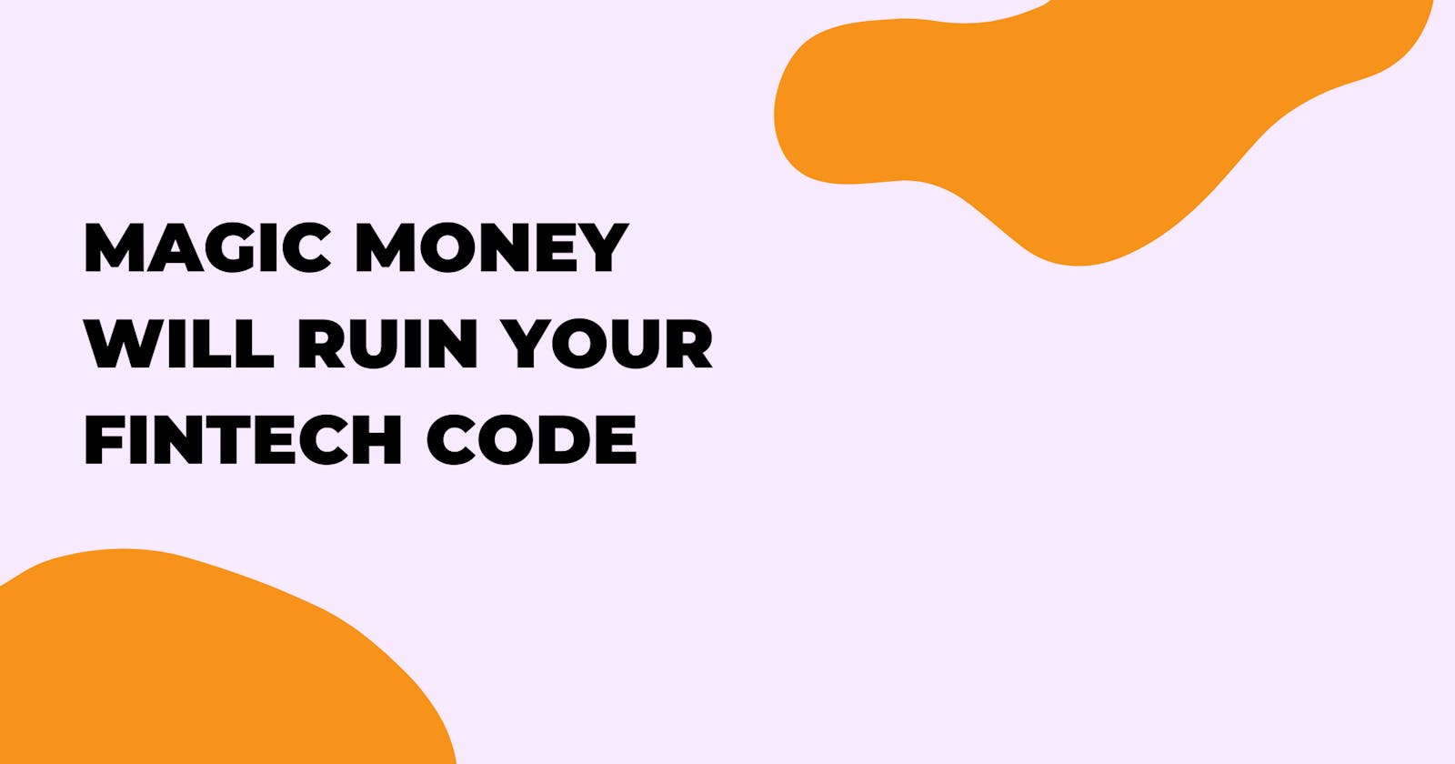 Magic Money Will Ruin your Fintech Code