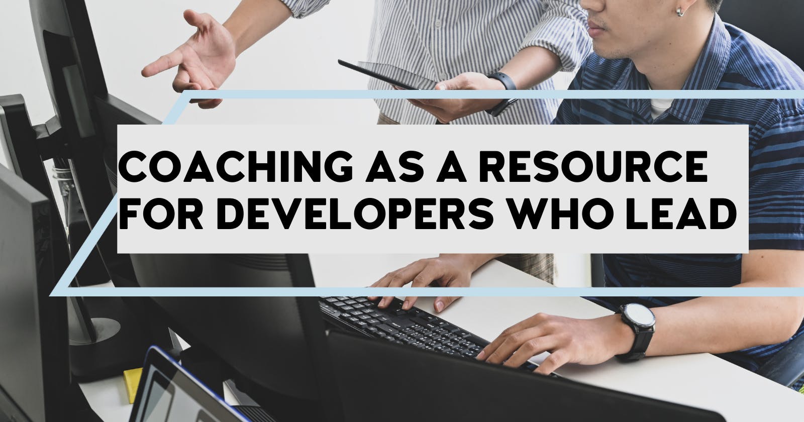 Coaching as a Resource for Developers Who Lead or Want to Lead