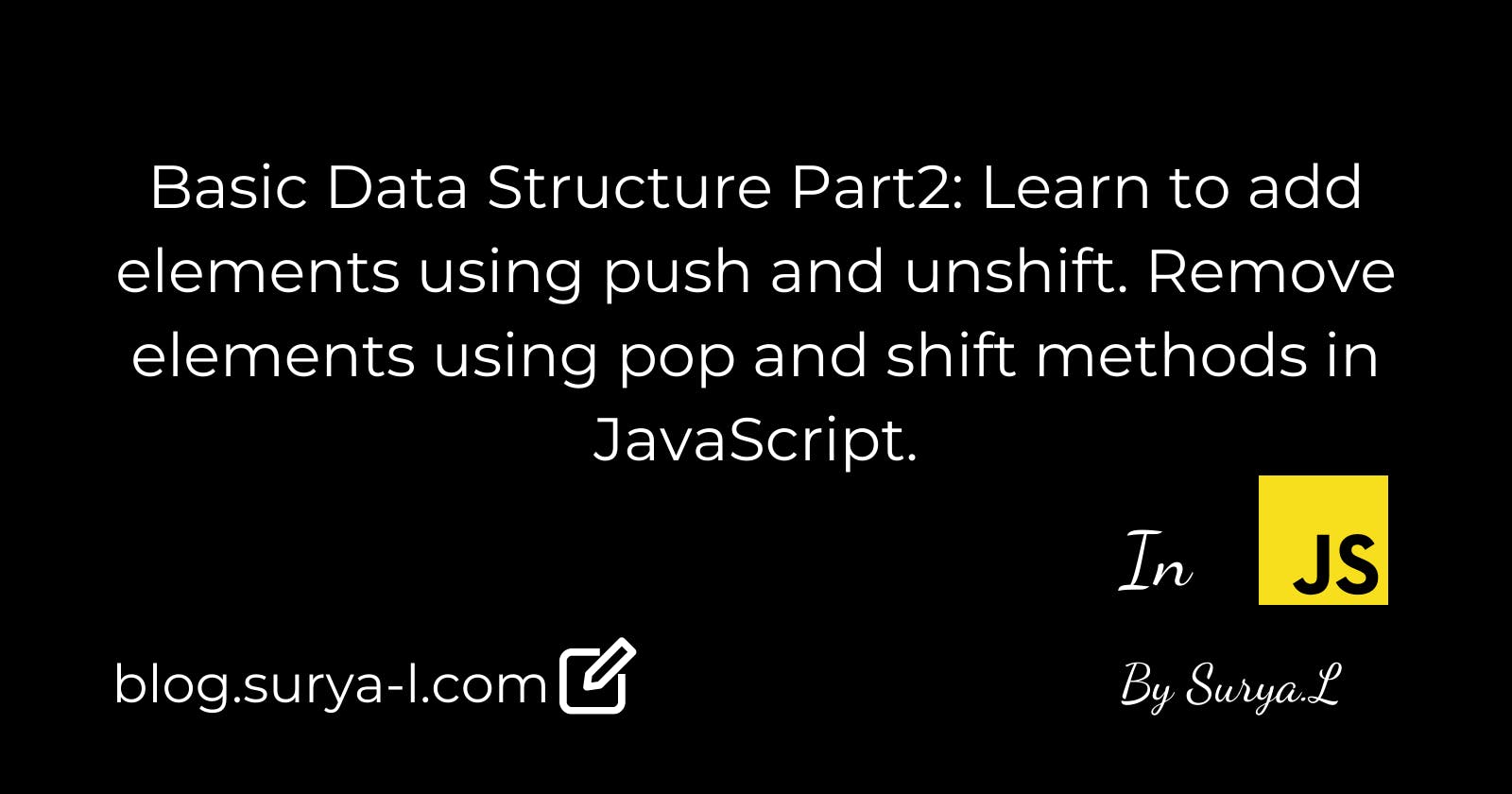 Basic Data Structure Part2: Learn to add an elements using push ( ) and unshift( ) . Remove elements using pop and shift methods in JavaScript.