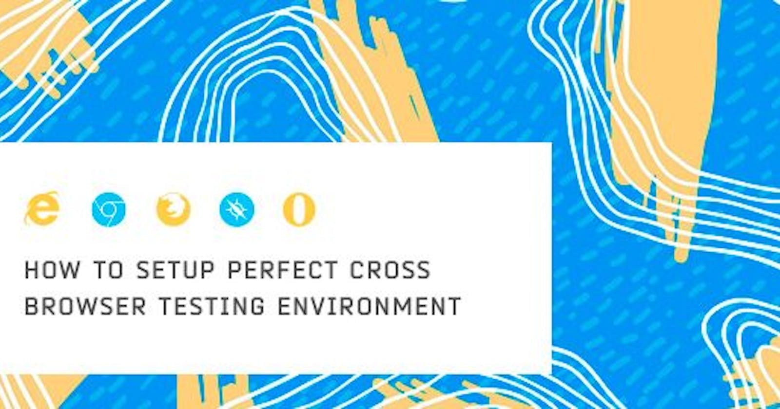 Here Is How You Setup Perfect Cross Browser Testing Environment