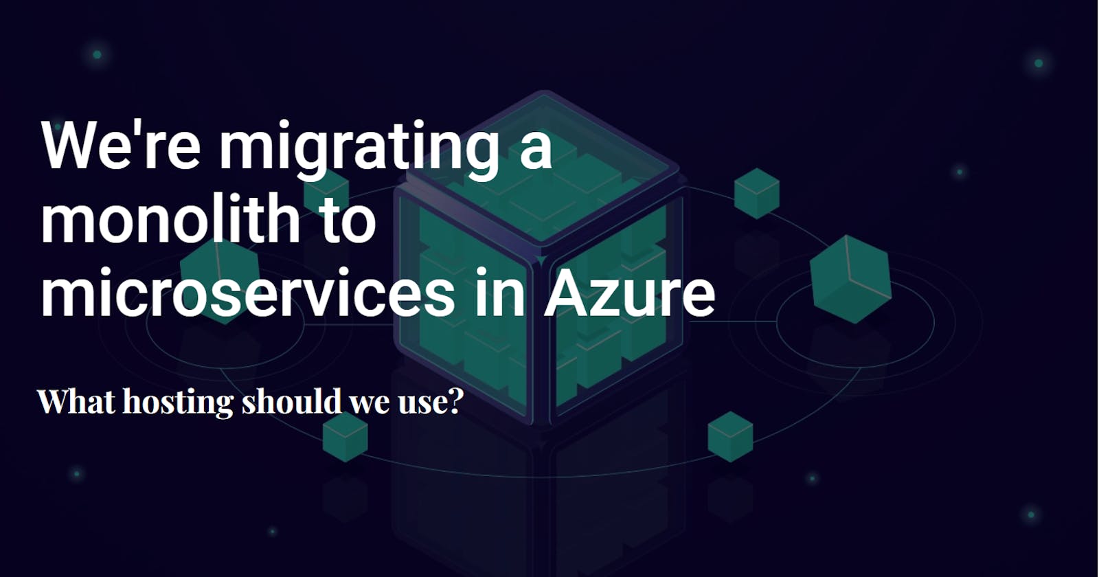 We're migrating a monolith to microservices in Azure - What hosting should we use?