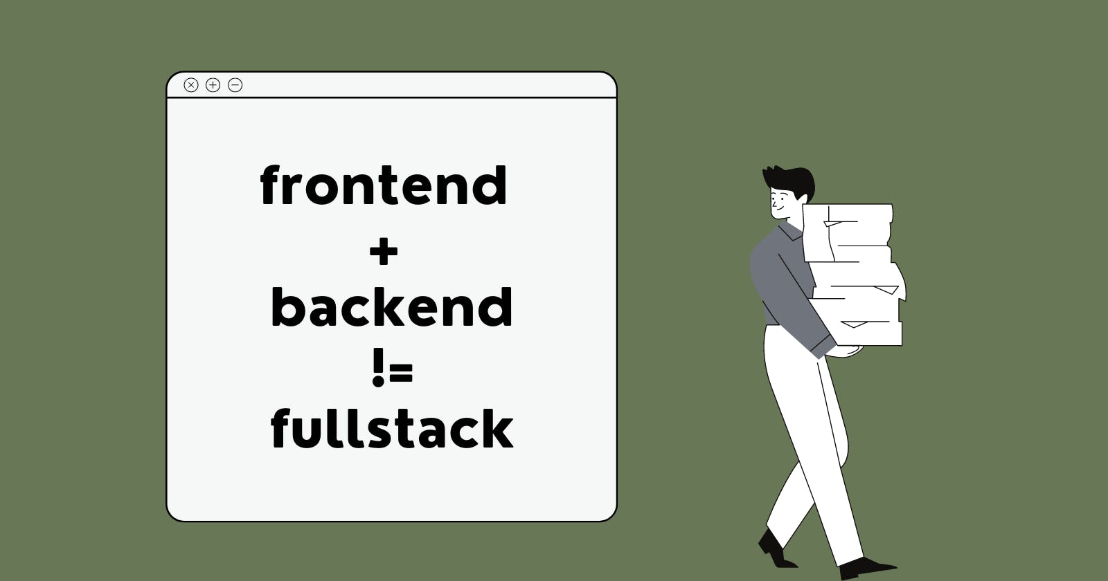 Frontend + Backend != Fullstack