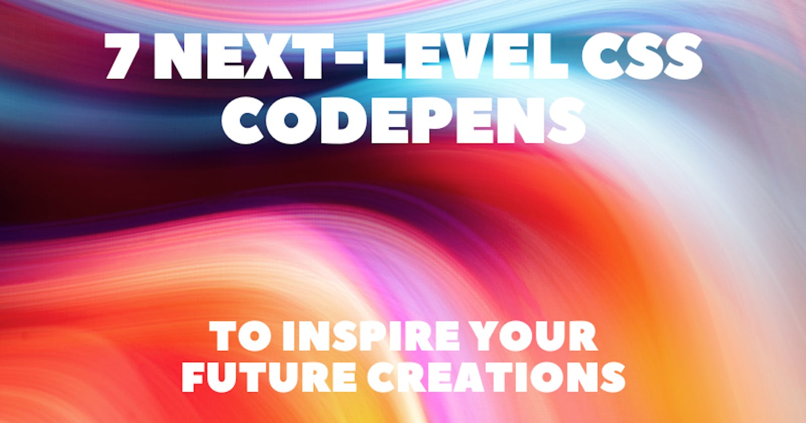7 Next-Level CSS Codepens to Inspire Your Future Creations 😍✨