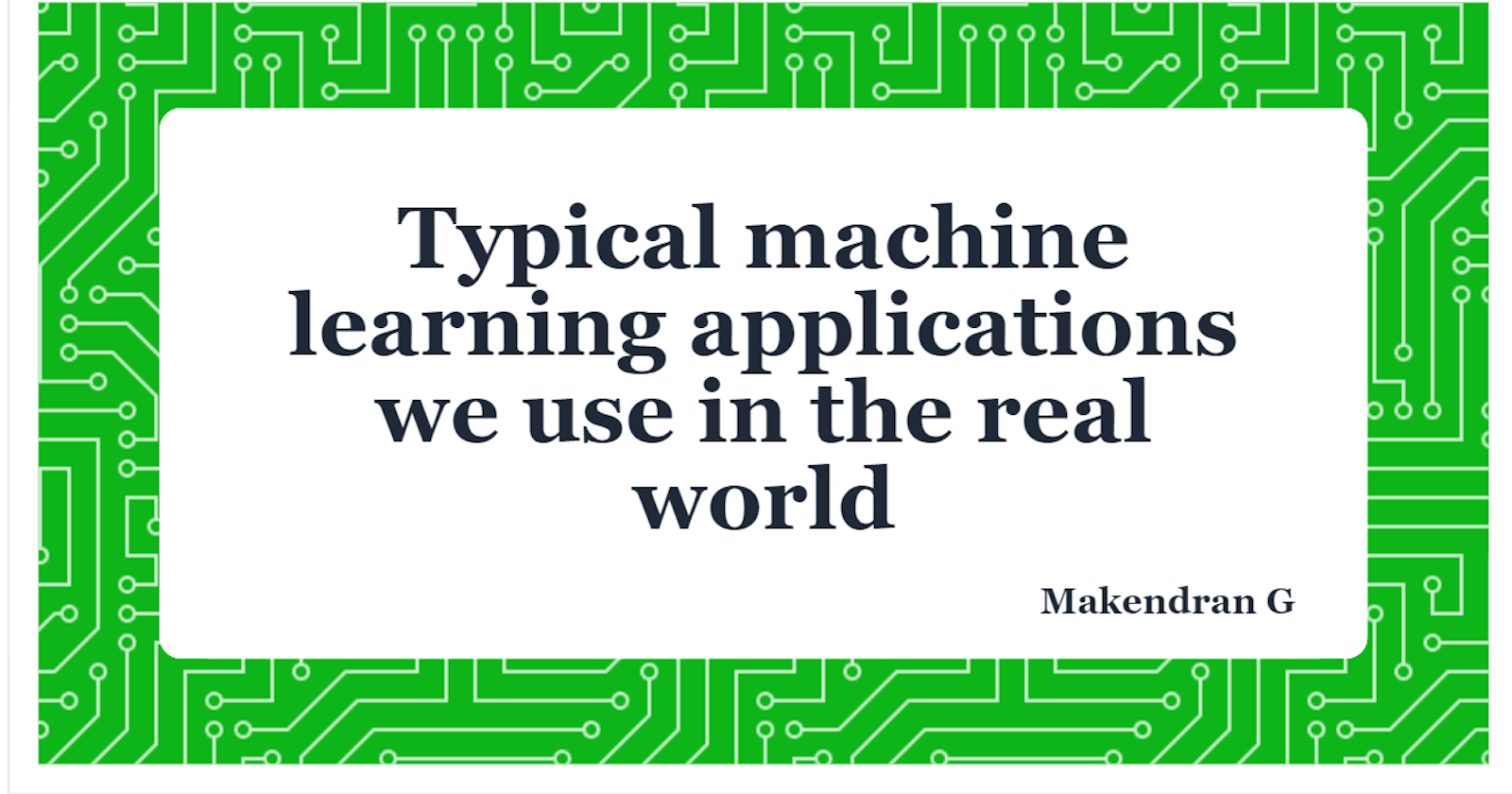 Typical machine learning applications we use in the real world