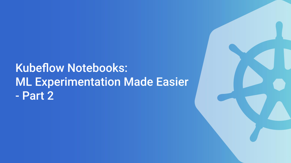 Kubeflow Notebooks: ML Experimentation Made Easier - Part 2