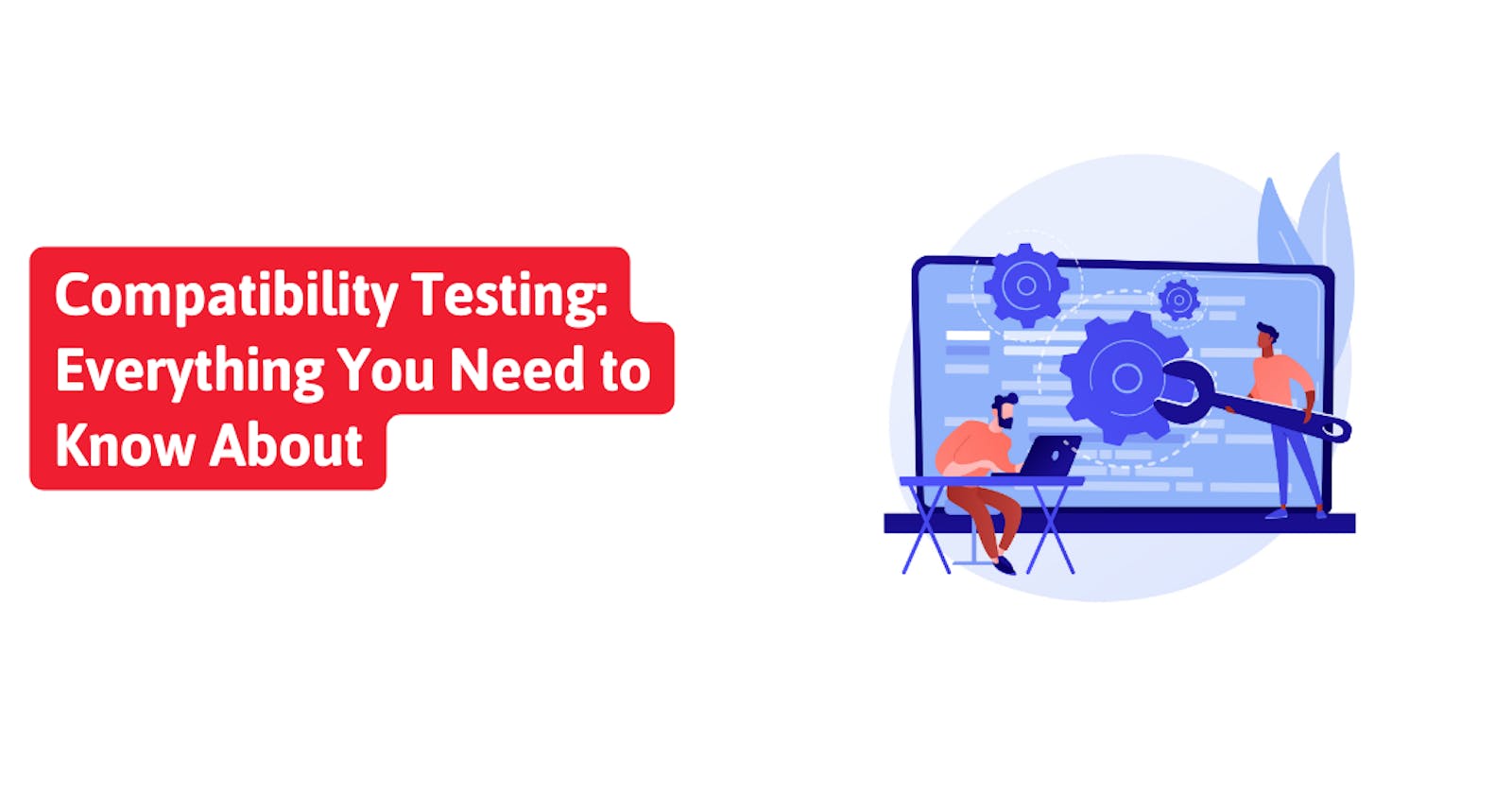 Compatibility Testing: Everything You Need to Know About