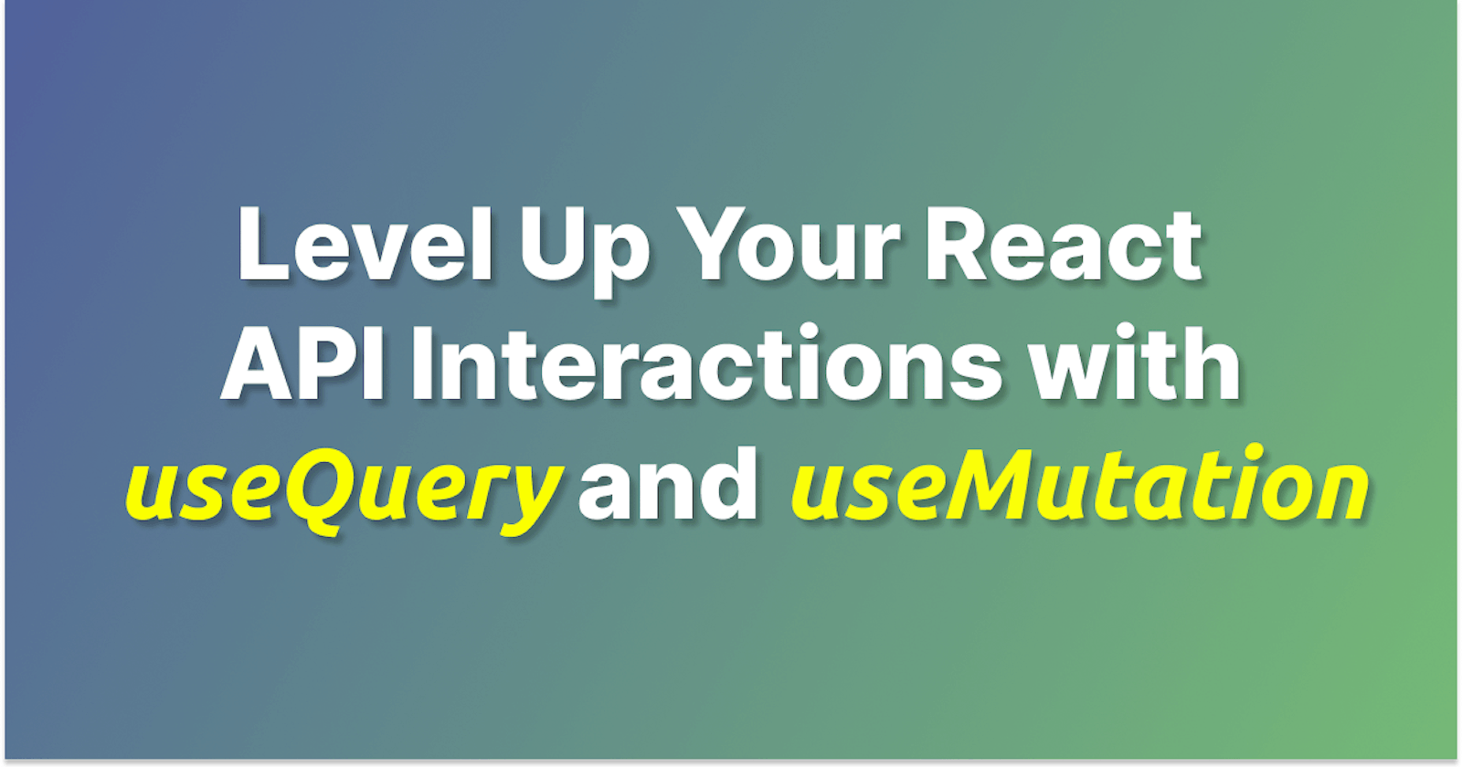 How to level up your React API interactions with react-query's useQuery and useMutation