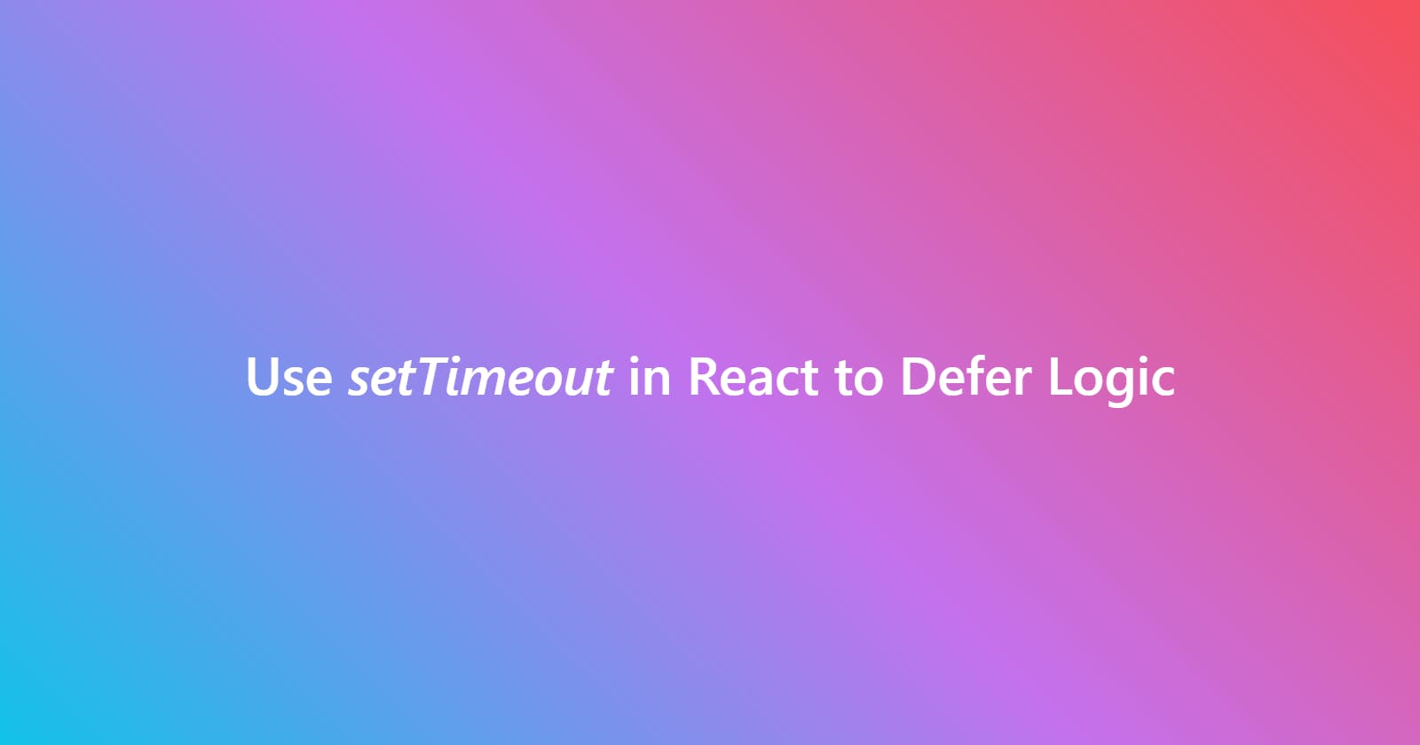 Use setTimeout in React to Defer Logic