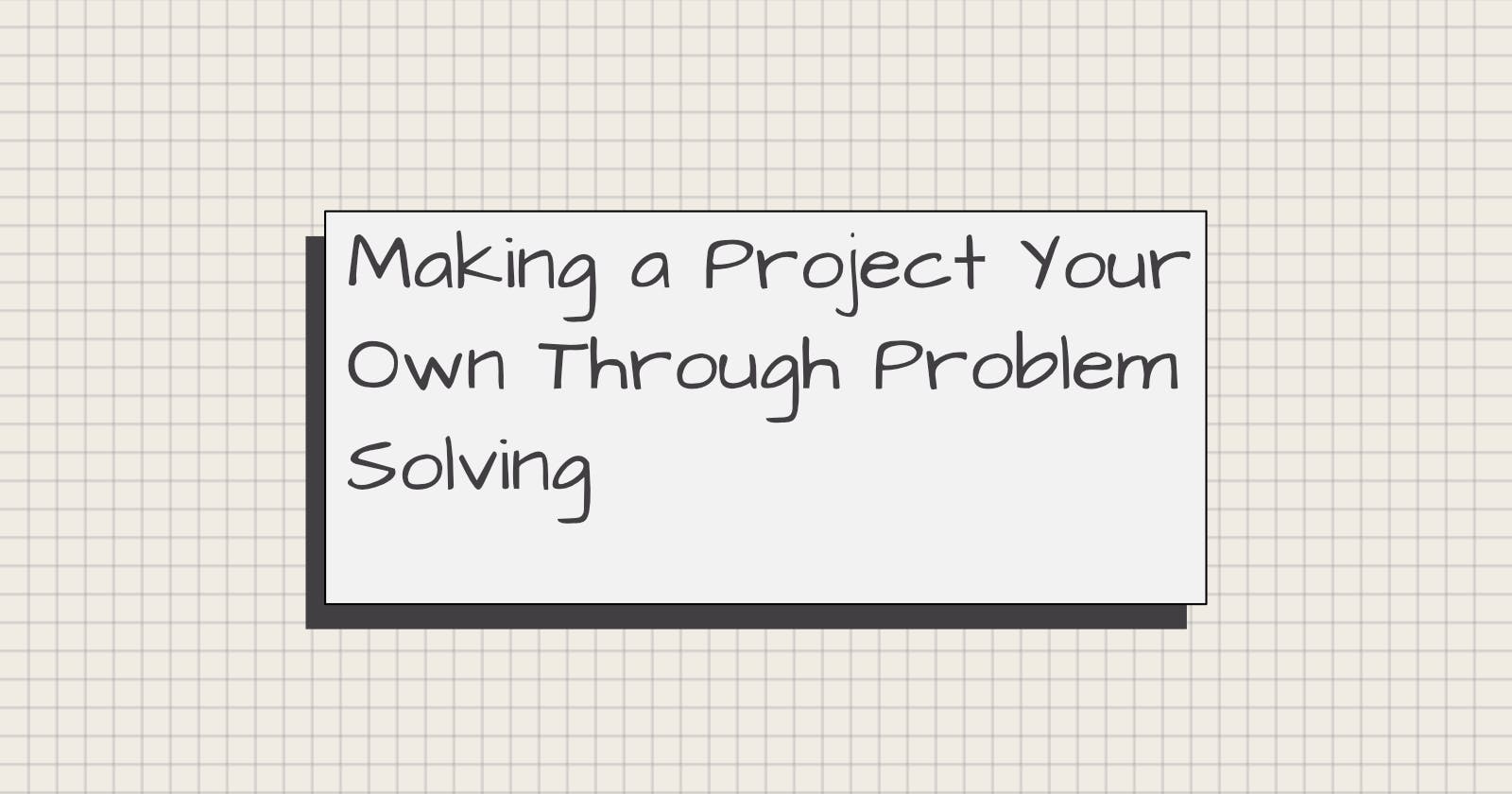 Making a Project Your Own Through Problem Solving