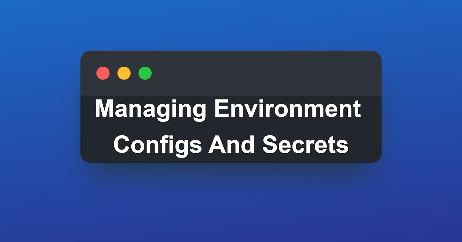 How To Manage Environment Configurations And Secrets.