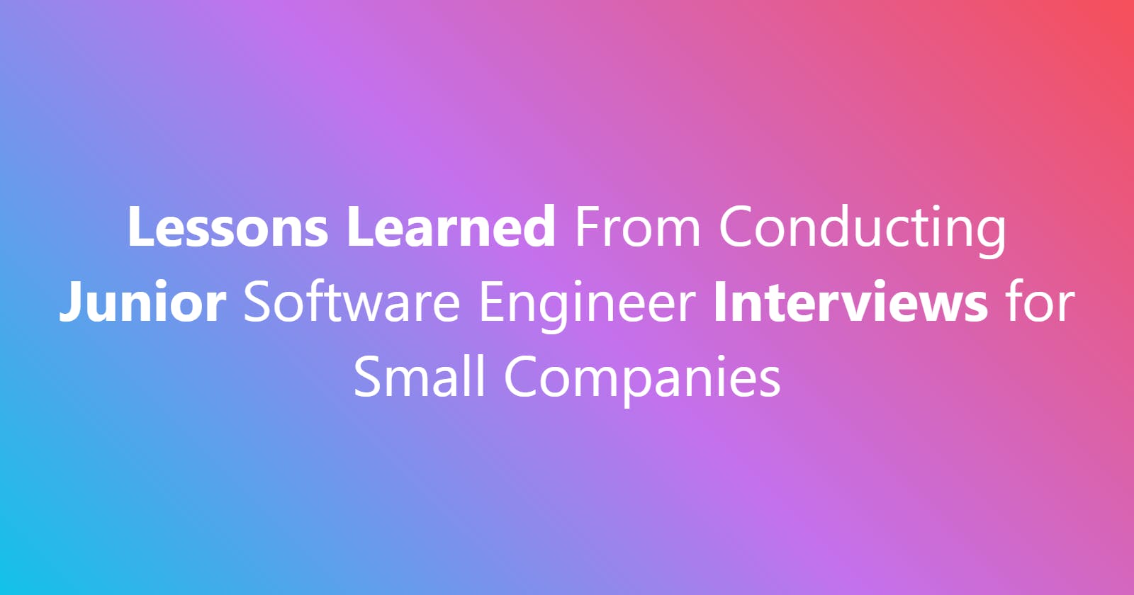 Lessons Learned From Conducting Junior Software Engineer Interviews for Small Companies