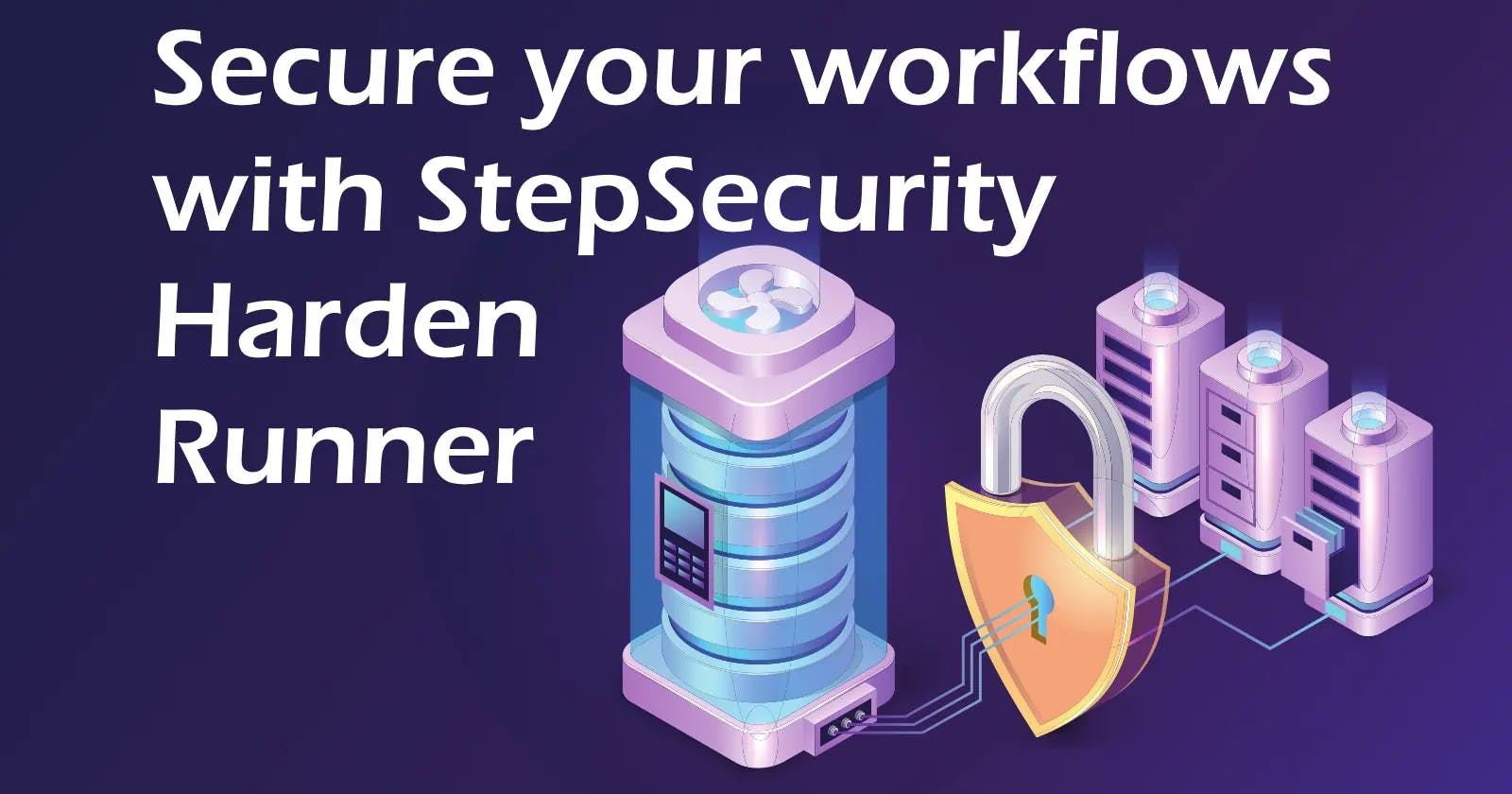 Secure your workflows with StepSecurity Harden Runner