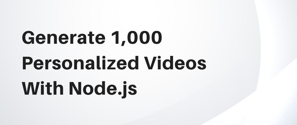 How To Generate 1,000 Personalized Videos With Node.js In Minutes