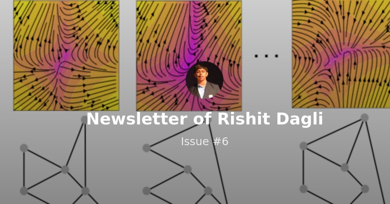 Newsletter of Rishit Dagli - Issue #6