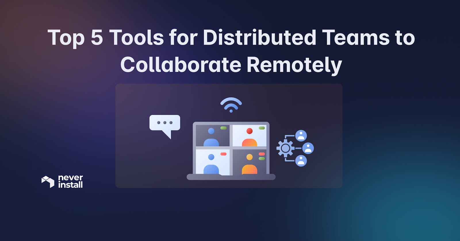 Top 5 Tools for Distributed Teams to Collaborate Remotely in 2022