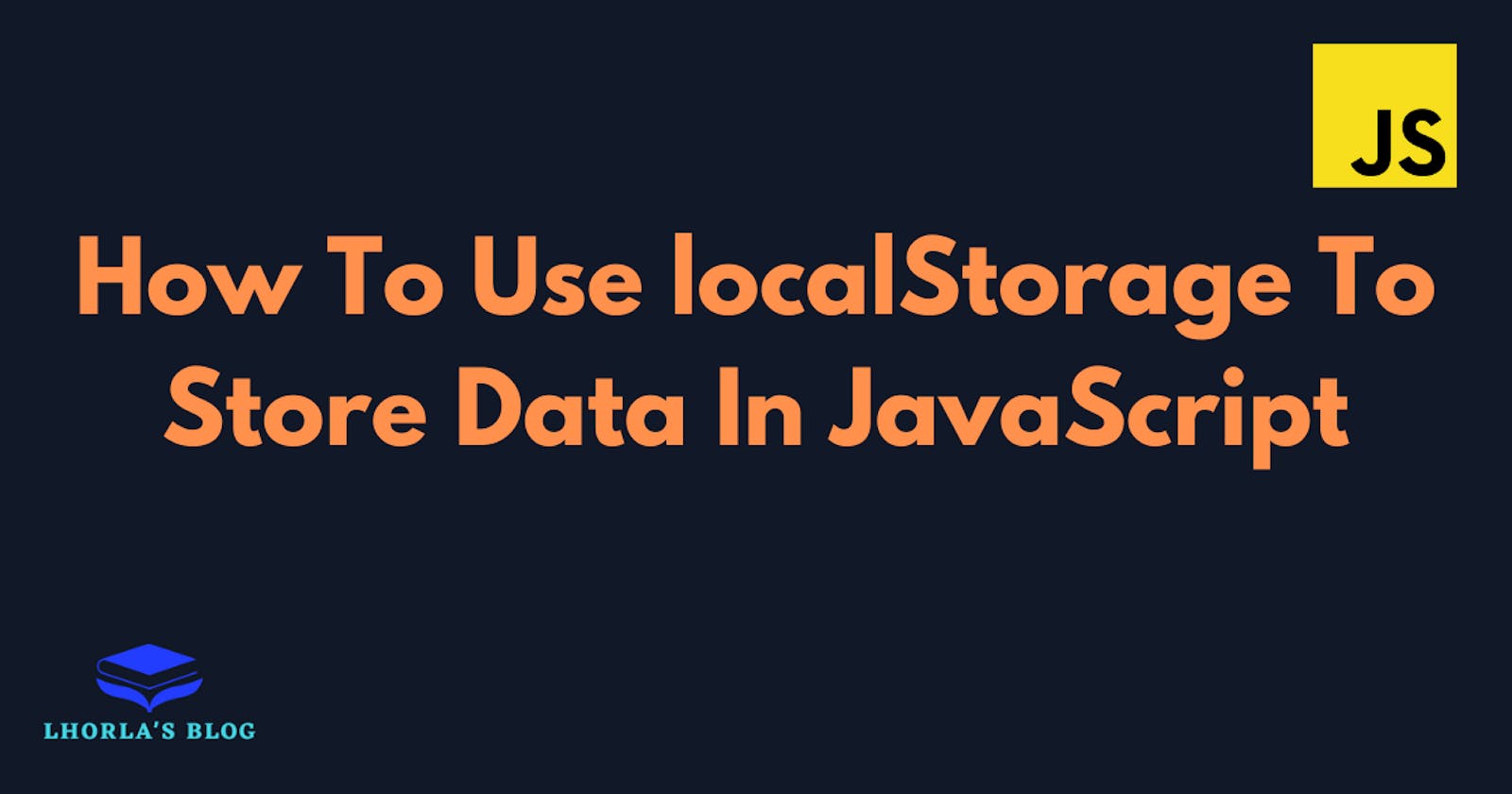 How To Use localStorage To Store Data In JavaScript