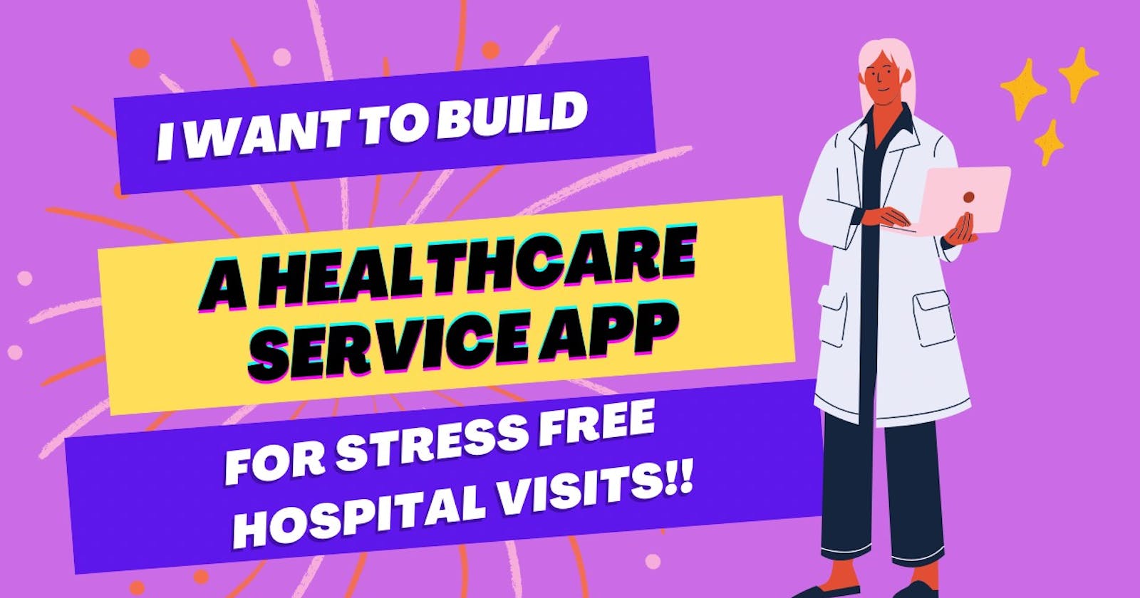 I want to build “A Healthcare Service App” for a Stress Free Hospital Visit