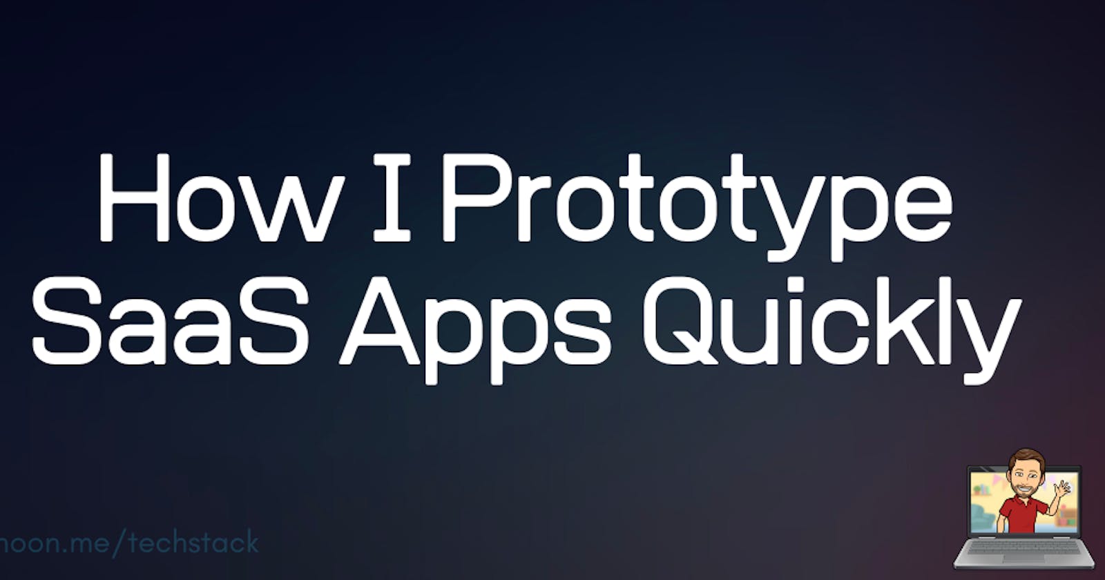 How I Prototype SaaS Apps Quickly