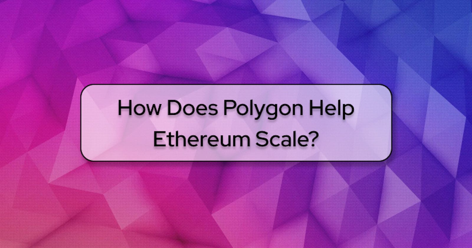 How Does Polygon Help Ethereum Scale?