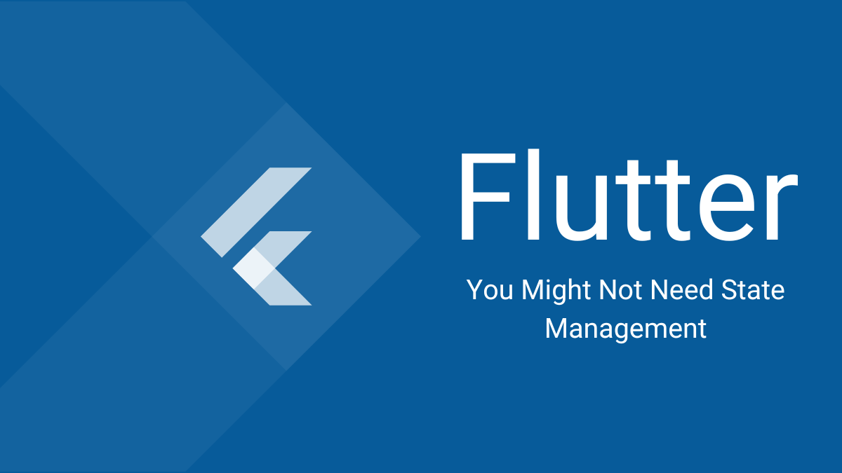 You Might Not Need State Management: The Flutter Edition